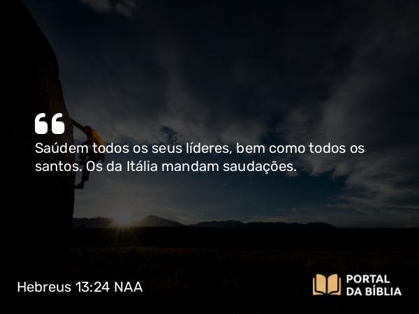 Hebreus 13:24 NAA - Saúdem todos os seus líderes, bem como todos os santos. Os da Itália mandam saudações.