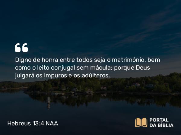 Hebreus 13:4 NAA - Digno de honra entre todos seja o matrimônio, bem como o leito conjugal sem mácula; porque Deus julgará os impuros e os adúlteros.