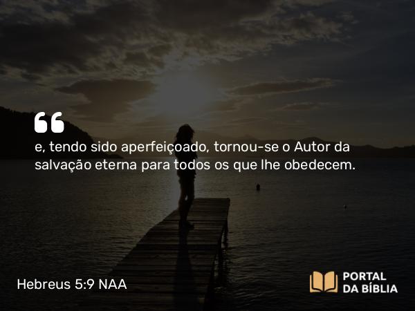 Hebreus 5:9 NAA - e, tendo sido aperfeiçoado, tornou-se o Autor da salvação eterna para todos os que lhe obedecem.