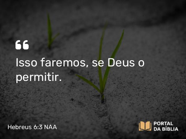 Hebreus 6:3 NAA - Isso faremos, se Deus o permitir.