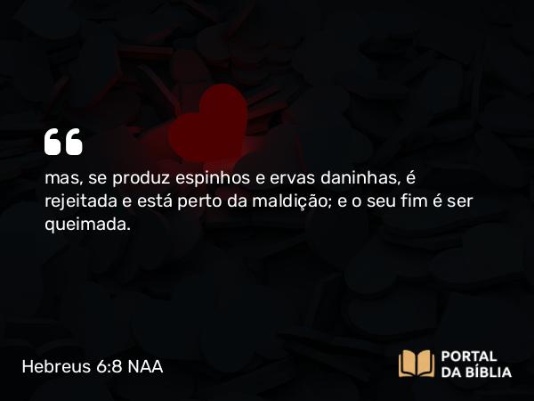 Hebreus 6:8 NAA - mas, se produz espinhos e ervas daninhas, é rejeitada e está perto da maldição; e o seu fim é ser queimada.