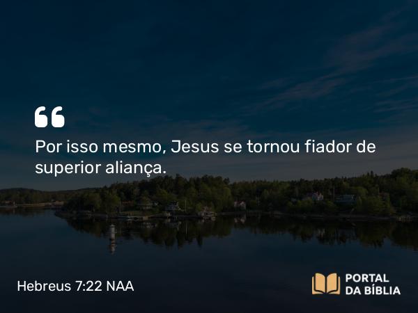 Hebreus 7:22 NAA - Por isso mesmo, Jesus se tornou fiador de superior aliança.