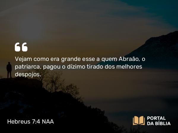 Hebreus 7:4 NAA - Vejam como era grande esse a quem Abraão, o patriarca, pagou o dízimo tirado dos melhores despojos.