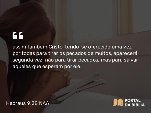 Hebreus 9:28 NAA - assim também Cristo, tendo-se oferecido uma vez por todas para tirar os pecados de muitos, aparecerá segunda vez, não para tirar pecados, mas para salvar aqueles que esperam por ele.