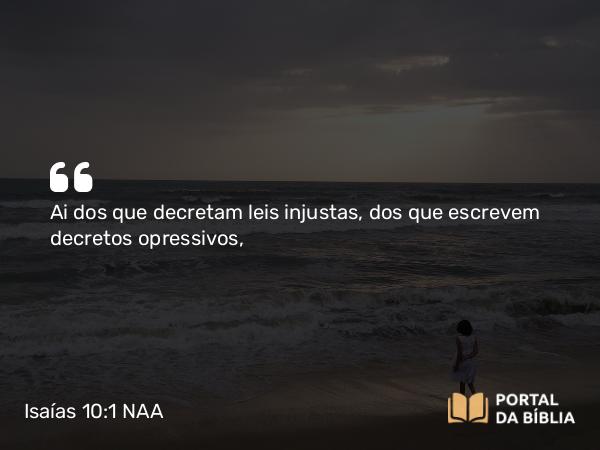 Isaías 10:1 NAA - Ai dos que decretam leis injustas, dos que escrevem decretos opressivos,