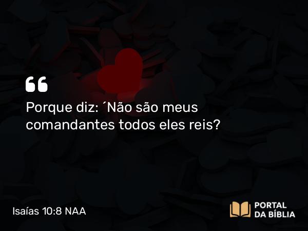 Isaías 10:8 NAA - Porque diz: ‘Não são meus comandantes todos eles reis?