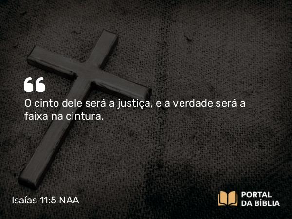 Isaías 11:5 NAA - O cinto dele será a justiça, e a verdade será a faixa na cintura.