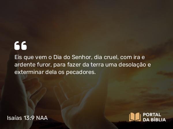 Isaías 13:9-10 NAA - Eis que vem o Dia do Senhor, dia cruel, com ira e ardente furor, para fazer da terra uma desolação e exterminar dela os pecadores.