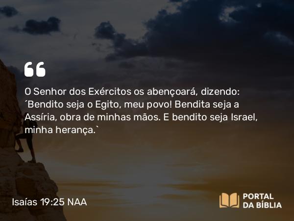 Isaías 19:25 NAA - O Senhor dos Exércitos os abençoará, dizendo: 