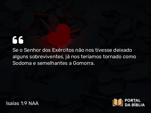 Isaías 1:9 NAA - Se o Senhor dos Exércitos não nos tivesse deixado alguns sobreviventes, já nos teríamos tornado como Sodoma e semelhantes a Gomorra.