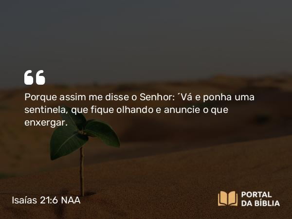 Isaías 21:6 NAA - Porque assim me disse o Senhor: 