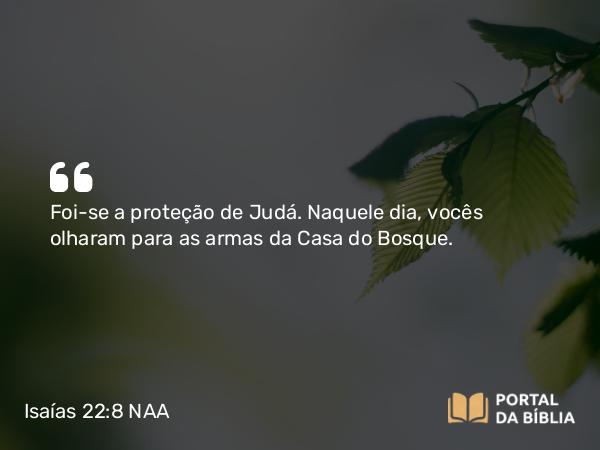 Isaías 22:8 NAA - Foi-se a proteção de Judá. Naquele dia, vocês olharam para as armas da Casa do Bosque.