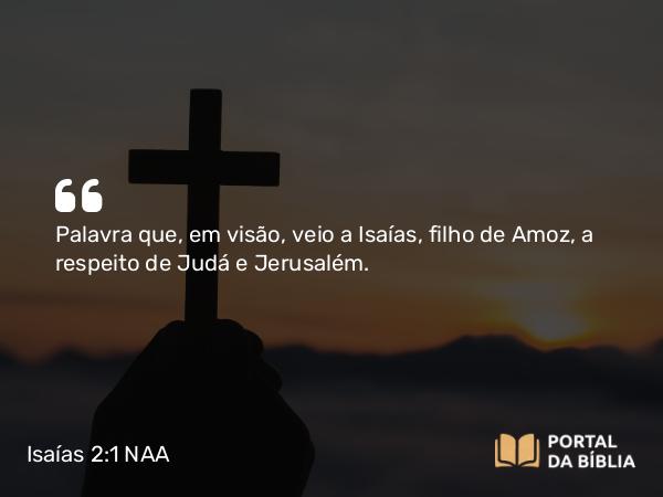 Isaías 2:1 NAA - Palavra que, em visão, veio a Isaías, filho de Amoz, a respeito de Judá e Jerusalém.