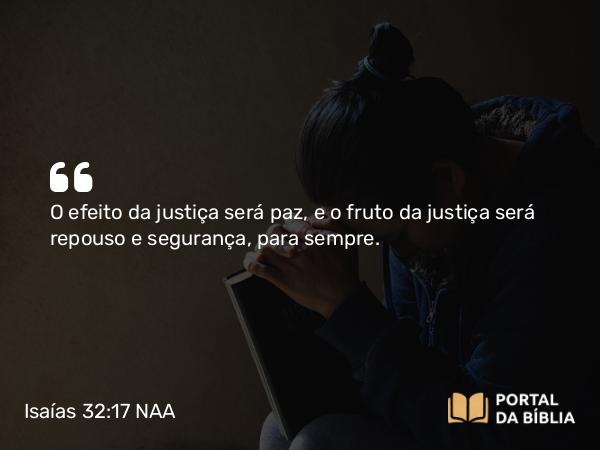 Isaías 32:17 NAA - O efeito da justiça será paz, e o fruto da justiça será repouso e segurança, para sempre.