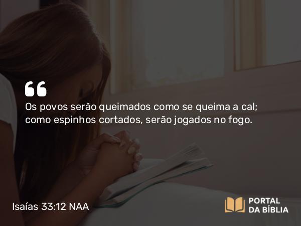 Isaías 33:12 NAA - Os povos serão queimados como se queima a cal; como espinhos cortados, serão jogados no fogo.