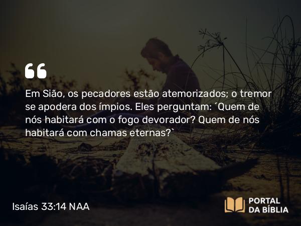 Isaías 33:14 NAA - Em Sião, os pecadores estão atemorizados; o tremor se apodera dos ímpios. Eles perguntam: 