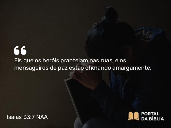 Isaías 33:7 NAA - Eis que os heróis pranteiam nas ruas, e os mensageiros de paz estão chorando amargamente.