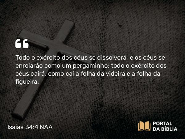 Isaías 34:4 NAA - Todo o exército dos céus se dissolverá, e os céus se enrolarão como um pergaminho; todo o exército dos céus cairá, como cai a folha da videira e a folha da figueira.