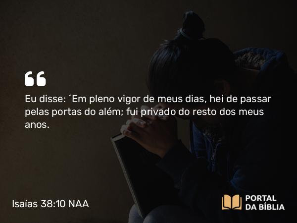 Isaías 38:10-11 NAA - Eu disse: 