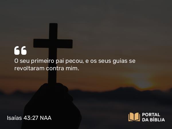 Isaías 43:27 NAA - O seu primeiro pai pecou, e os seus guias se revoltaram contra mim.