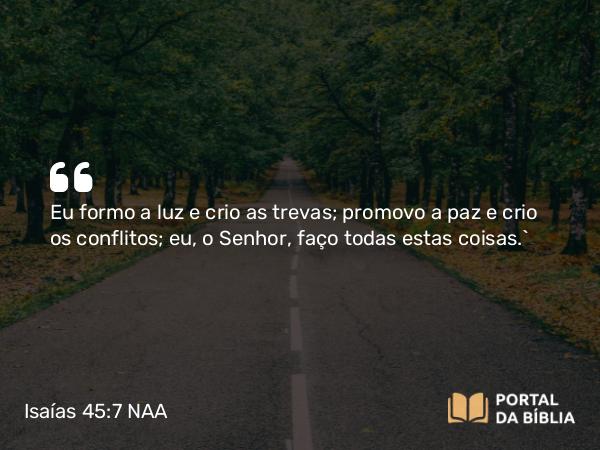 Isaías 45:7 NAA - Eu formo a luz e crio as trevas; promovo a paz e crio os conflitos; eu, o Senhor, faço todas estas coisas.