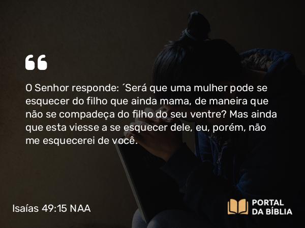 Isaías 49:15 NAA - O Senhor responde: 