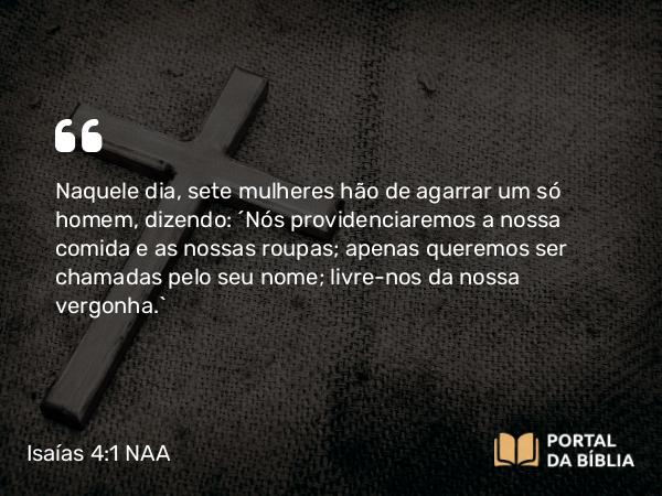 Isaías 4:1 NAA - Naquele dia, sete mulheres hão de agarrar um só homem, dizendo: 