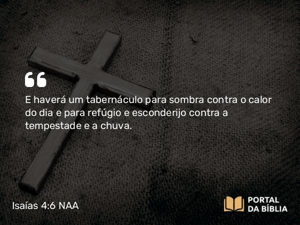 Isaías 4:6 NAA - E haverá um tabernáculo para sombra contra o calor do dia e para refúgio e esconderijo contra a tempestade e a chuva.