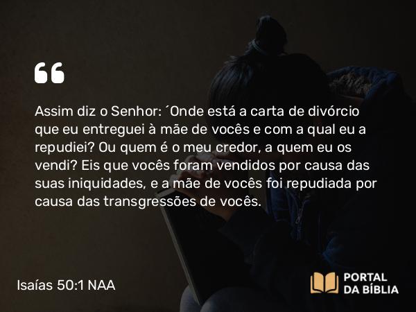 Isaías 50:1 NAA - Assim diz o Senhor: 