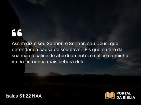 Isaías 51:22-23 NAA - Assim diz o seu Senhor, o Senhor, seu Deus, que defenderá a causa do seu povo: 