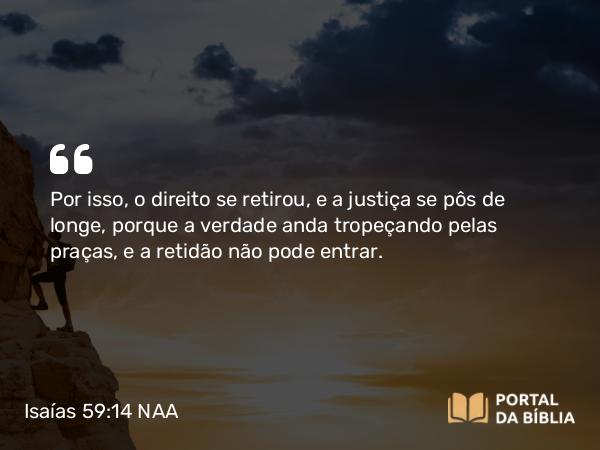 Isaías 59:14-17 NAA - Por isso, o direito se retirou, e a justiça se pôs de longe, porque a verdade anda tropeçando pelas praças, e a retidão não pode entrar.