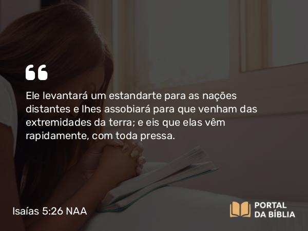 Isaías 5:26 NAA - Ele levantará um estandarte para as nações distantes e lhes assobiará para que venham das extremidades da terra; e eis que elas vêm rapidamente, com toda pressa.