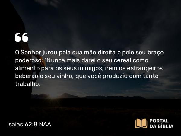 Isaías 62:8 NAA - O Senhor jurou pela sua mão direita e pelo seu braço poderoso: 