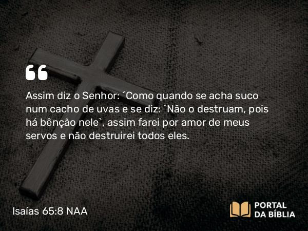 Isaías 65:8-9 NAA - Assim diz o Senhor: 