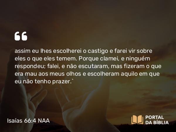 Isaías 66:4 NAA - assim eu lhes escolherei o castigo e farei vir sobre eles o que eles temem. Porque clamei, e ninguém respondeu; falei, e não escutaram, mas fizeram o que era mau aos meus olhos e escolheram aquilo em que eu não tenho prazer.