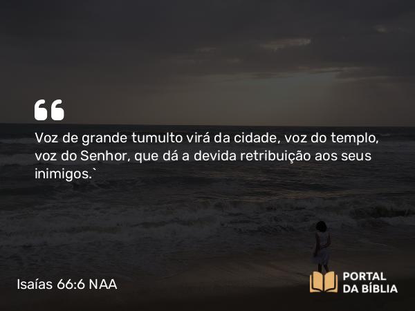 Isaías 66:6 NAA - Voz de grande tumulto virá da cidade, voz do templo, voz do Senhor, que dá a devida retribuição aos seus inimigos.