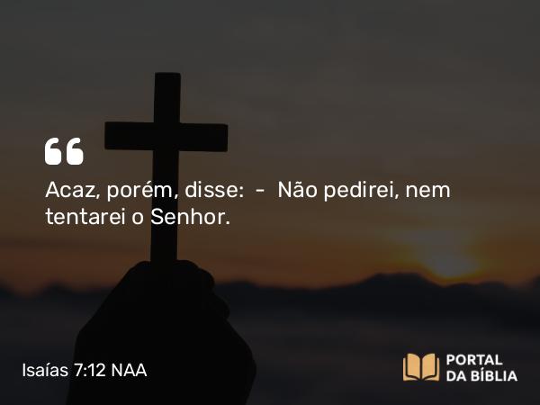 Isaías 7:12 NAA - Acaz, porém, disse: — Não pedirei, nem tentarei o Senhor.