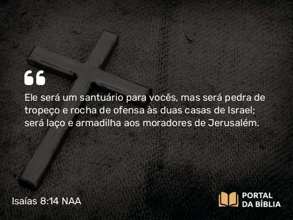 Isaías 8:14 NAA - Ele será um santuário para vocês, mas será pedra de tropeço e rocha de ofensa às duas casas de Israel; será laço e armadilha aos moradores de Jerusalém.