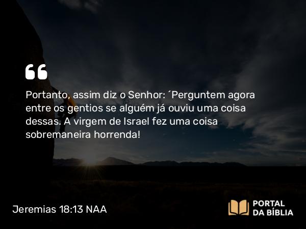 Jeremias 18:13 NAA - Portanto, assim diz o Senhor: 