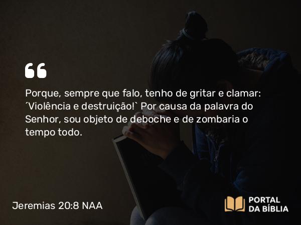 Jeremias 20:8 NAA - Porque, sempre que falo, tenho de gritar e clamar: 