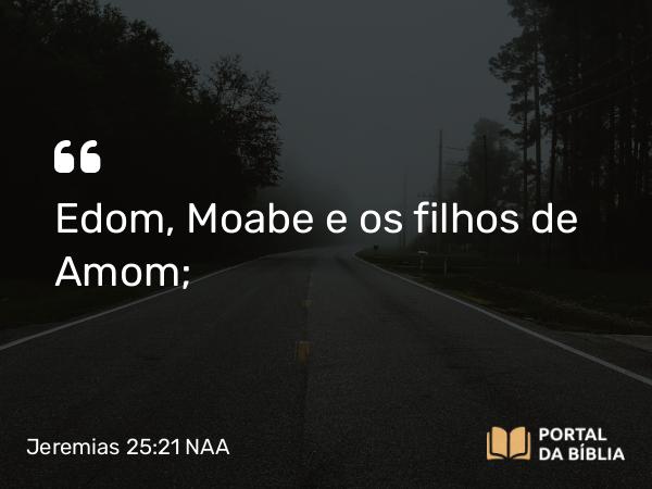 Jeremias 25:21 NAA - Edom, Moabe e os filhos de Amom;