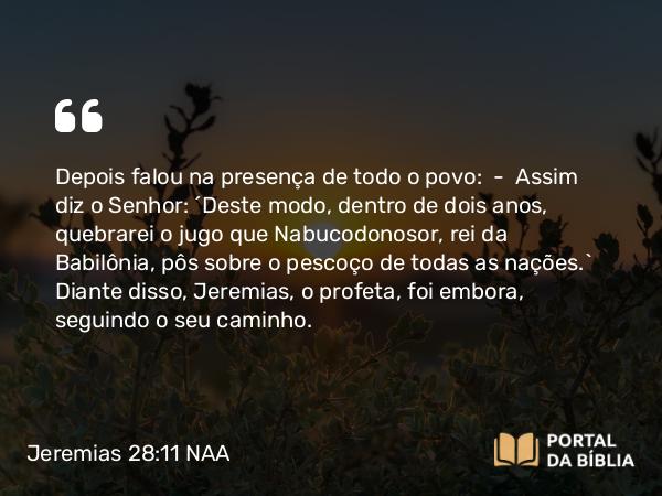 Jeremias 28:11 NAA - Depois falou na presença de todo o povo: — Assim diz o Senhor: 