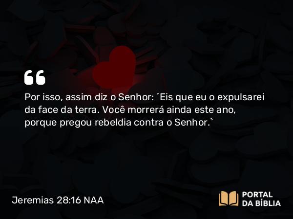 Jeremias 28:16 NAA - Por isso, assim diz o Senhor: 