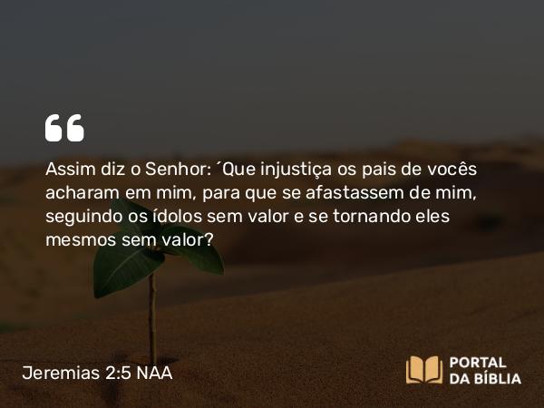 Jeremias 2:5 NAA - Assim diz o Senhor: 