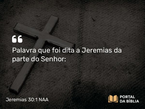 Jeremias 30:1 NAA - Palavra que foi dita a Jeremias da parte do Senhor: