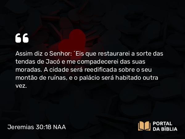 Jeremias 30:18 NAA - Assim diz o Senhor: 