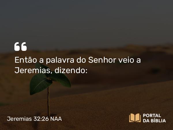 Jeremias 32:26 NAA - Então a palavra do Senhor veio a Jeremias, dizendo: