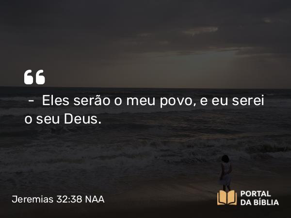 Jeremias 32:38 NAA - — Eles serão o meu povo, e eu serei o seu Deus.