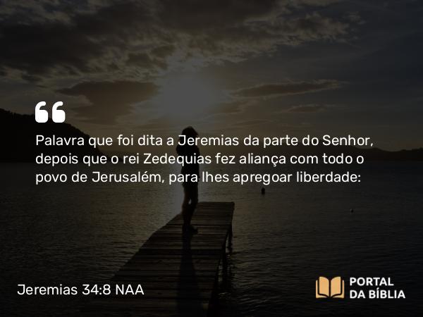 Jeremias 34:8-9 NAA - Palavra que foi dita a Jeremias da parte do Senhor, depois que o rei Zedequias fez aliança com todo o povo de Jerusalém, para lhes apregoar liberdade: