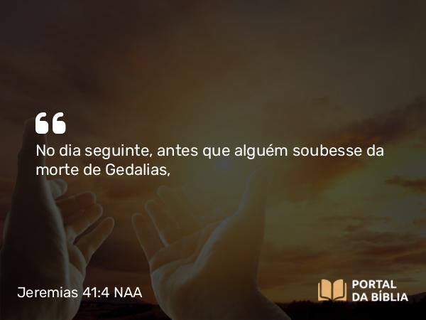 Jeremias 41:4 NAA - No dia seguinte, antes que alguém soubesse da morte de Gedalias,